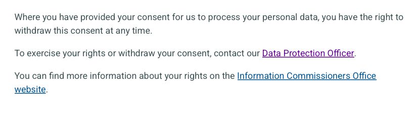 Where you have provided your consent for us to process your personal data, you have the right to withdraw this consent at any time.

To exercise your rights or withdraw your consent, contact our Data Protection Officer.

You can find more information about your rights on the Information Commissioners Office website.