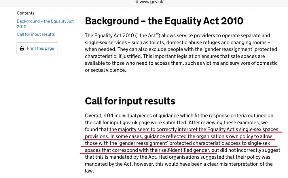 Overall, 404 individual pieces of guidance which fit the response criteria outlined on the call for input gov.uk page were submitted. After reviewing these examples, we found that the majority seem to correctly interpret the Equality Act’s single-sex spaces provisions. In some cases, guidance reflected the organisation’s own policy to allow those with the ‘gender reassignment’ protected characteristic access to single-sex spaces that correspond with their self-identified gender, but did not incorrectly suggest that this is mandated by the Act. Had organisations suggested that their policy was mandated by the Act, however, this would have been a clear misinterpretation of the law.