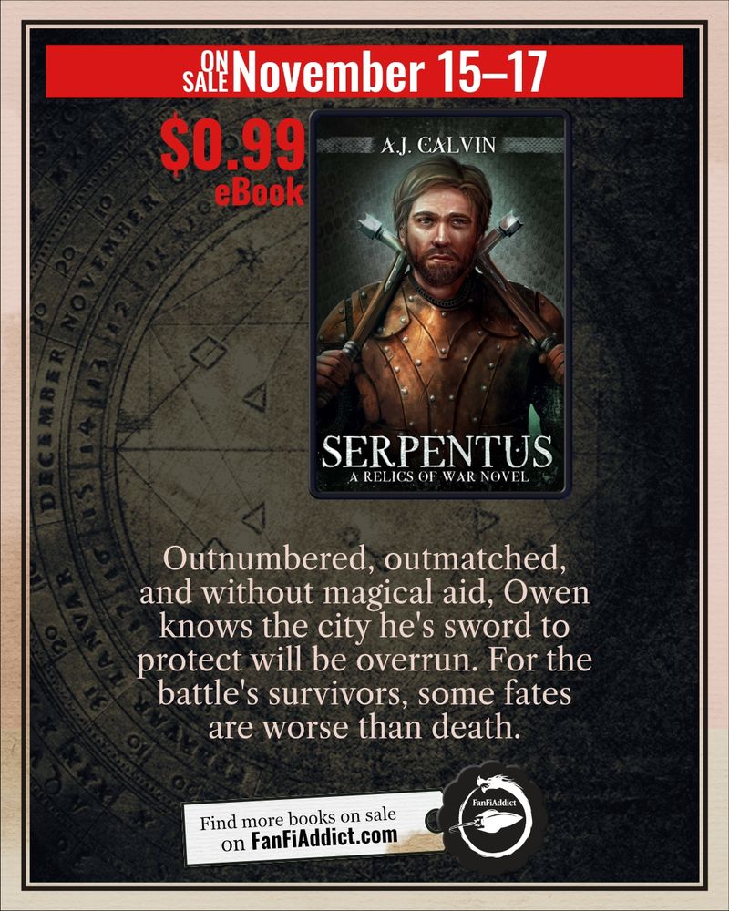 ON SALE: November 15 - 17 
$0.99 ebook

Serpentus: A Relics of War Novel by AJ Calvin

Outnumbered, outmatched, and without magical aid, Owen knows the city he's sworn to protect will be overrun. For the battle's survivors, some fates are worse than death.

Find more book on sale at FanFiAddict.com
