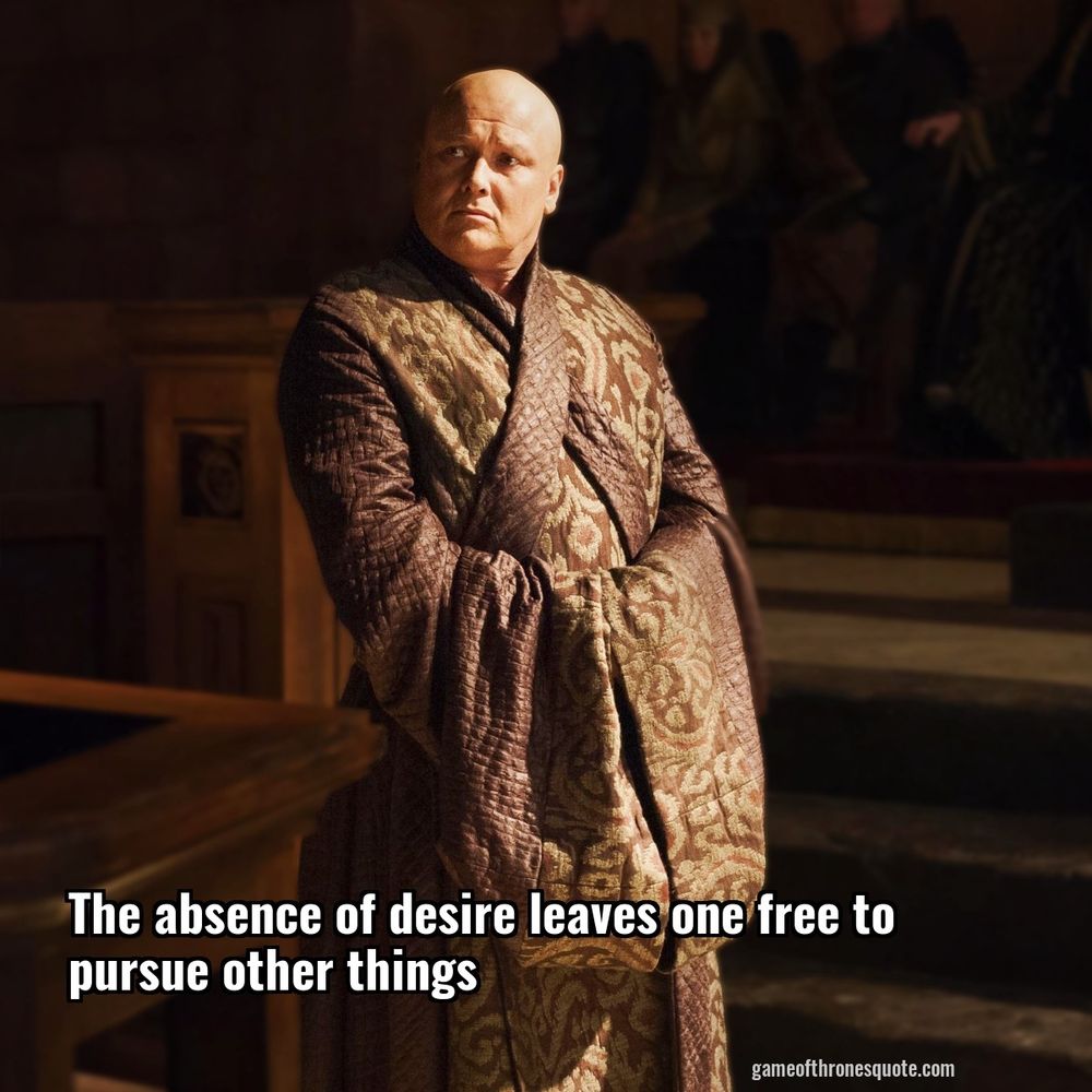 An image of Varys from game of thrones wearing his little silk eunuch robe and in impact font it says "the absence of desire leaves one free to pursue other things"