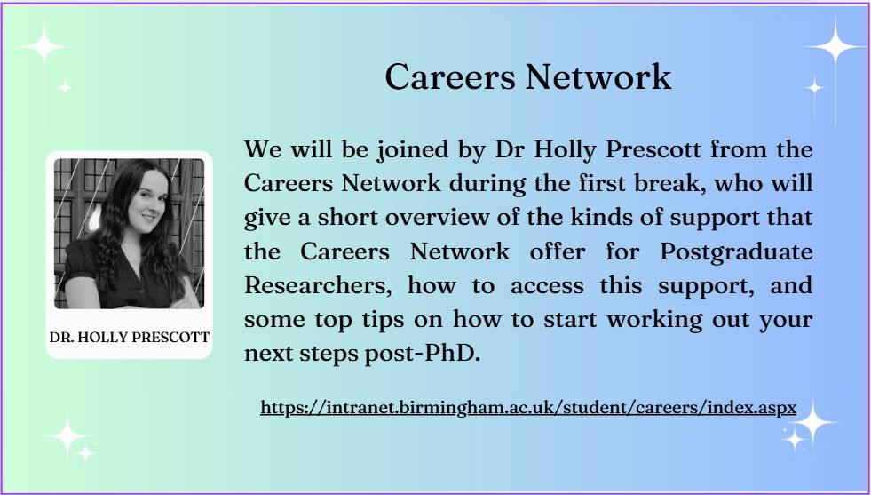 Blue/Green background with a black and white photo of Dr. Holly Prescott with the following message: we will be joined by Dr Holly Prescott from the Careers Network during the first break, who will give a short overview of the kinds of support that the Careers Network offer for Postgraduate Researchers, how to access this support, and some top tips on how to start working out your next steps post-PhD.