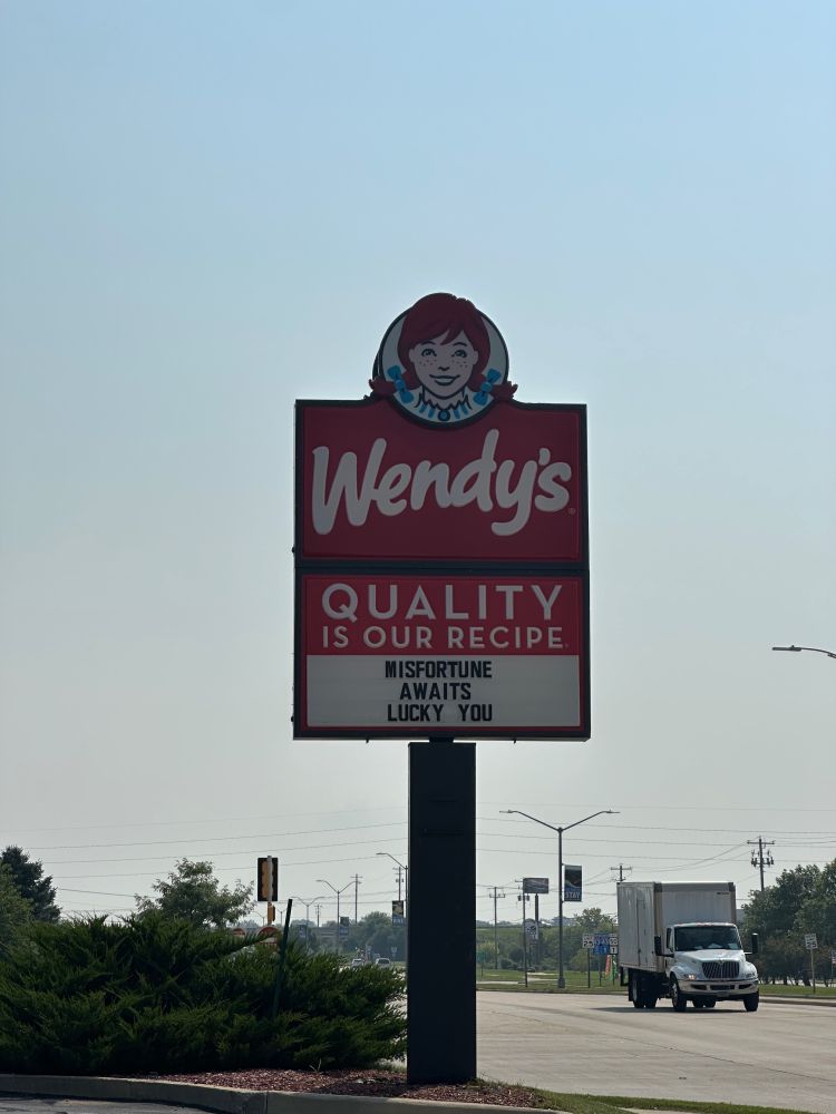 A Wendy’s sign wth the customizable bottom part reading, “Misfortunate awaits lucky you”

This is an actual photo, not some sort of photoshop.