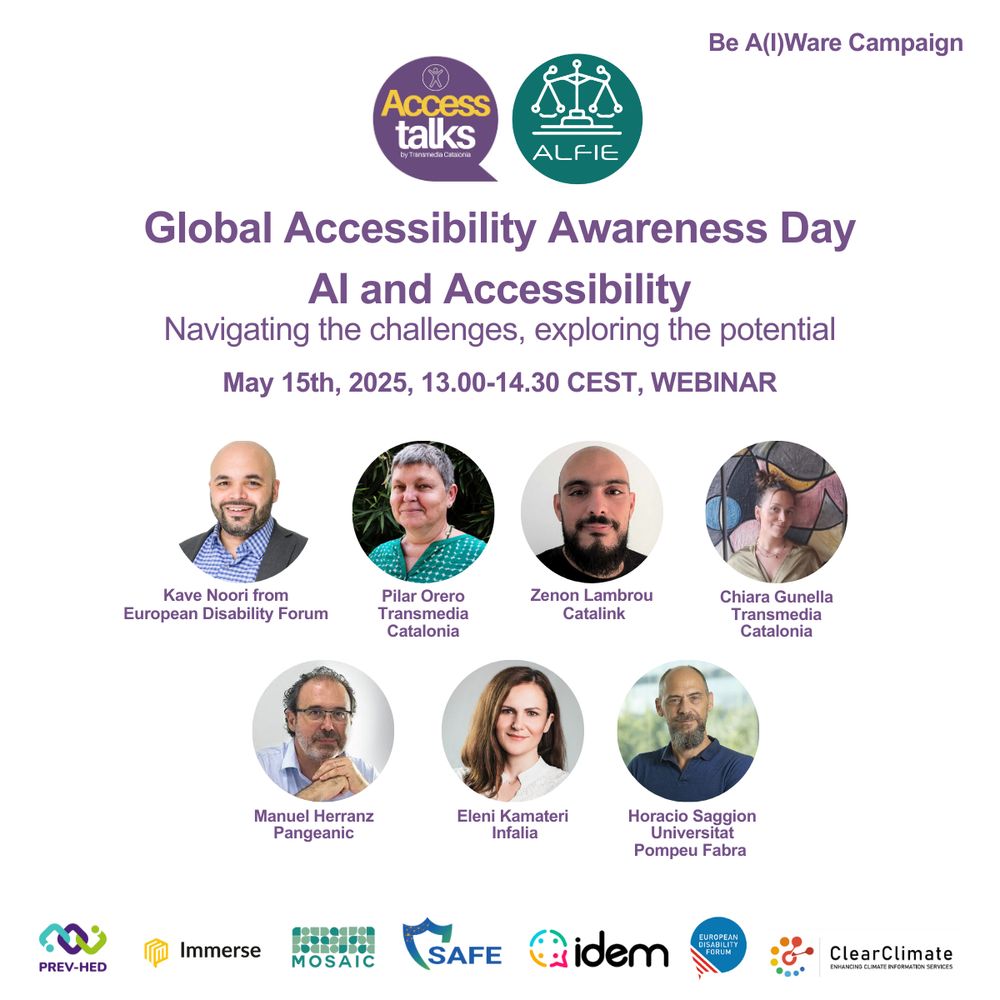 A flyer that reads:
Global Accessibility Awareness Day
May 15th, 2025, 13.00-14.30 CEST, WEBINAR
AI and Accessibility
Navigating the challenges, exploring the potential
Followed by fotos of the speakers:

Kave Noori from European Disability Forum
Pilar Orero from Transmedia Catalonia
Zenon Lambrou from Catalink
Chiara Gunella from Transmedia Catalonia
Manuel Herranz from Pangeanic
Eleni Kamateri from Infalia
Horacio Saggion from Universitat Pompeu Fabra
