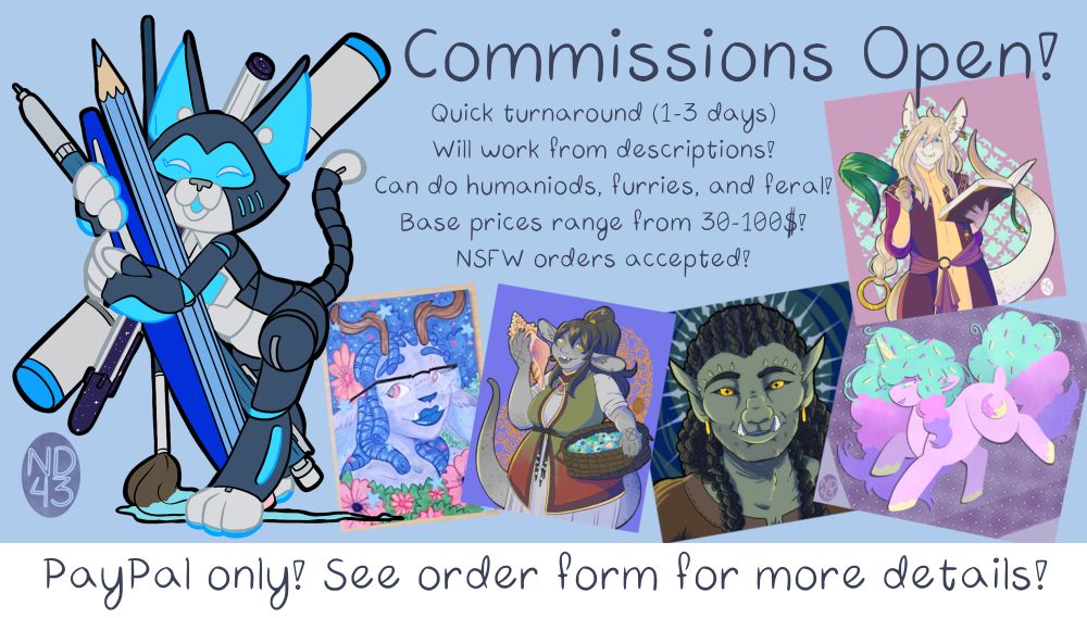 Commission advertisement.  Text reads: Commissions open!  Quick Turnaround (1-3 days).  Will work from descriptions!  Can do humanoids, furries, and feral!  Base prices range from 30-100$!  NSFW orders accepted!  Paypal only, see order form for more details!