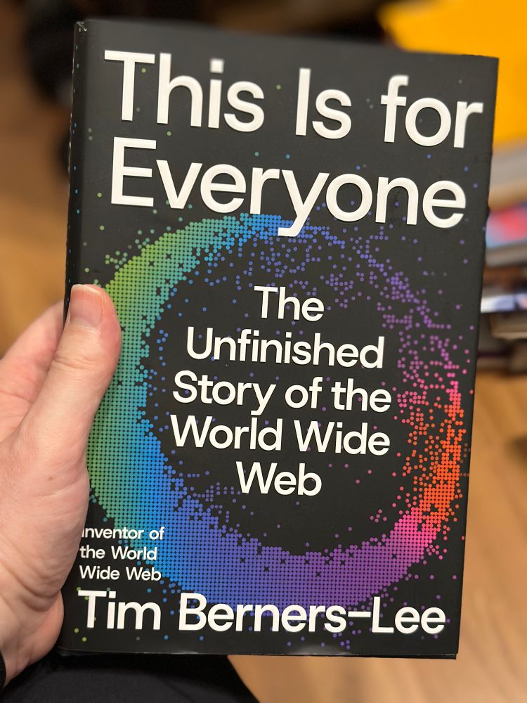 Me holding a book whose cover reads

This Is for Everyone
The Unfinished
Story of the World Wide
Web
inventor of the World Wide Web
Tim Berners-Lee
