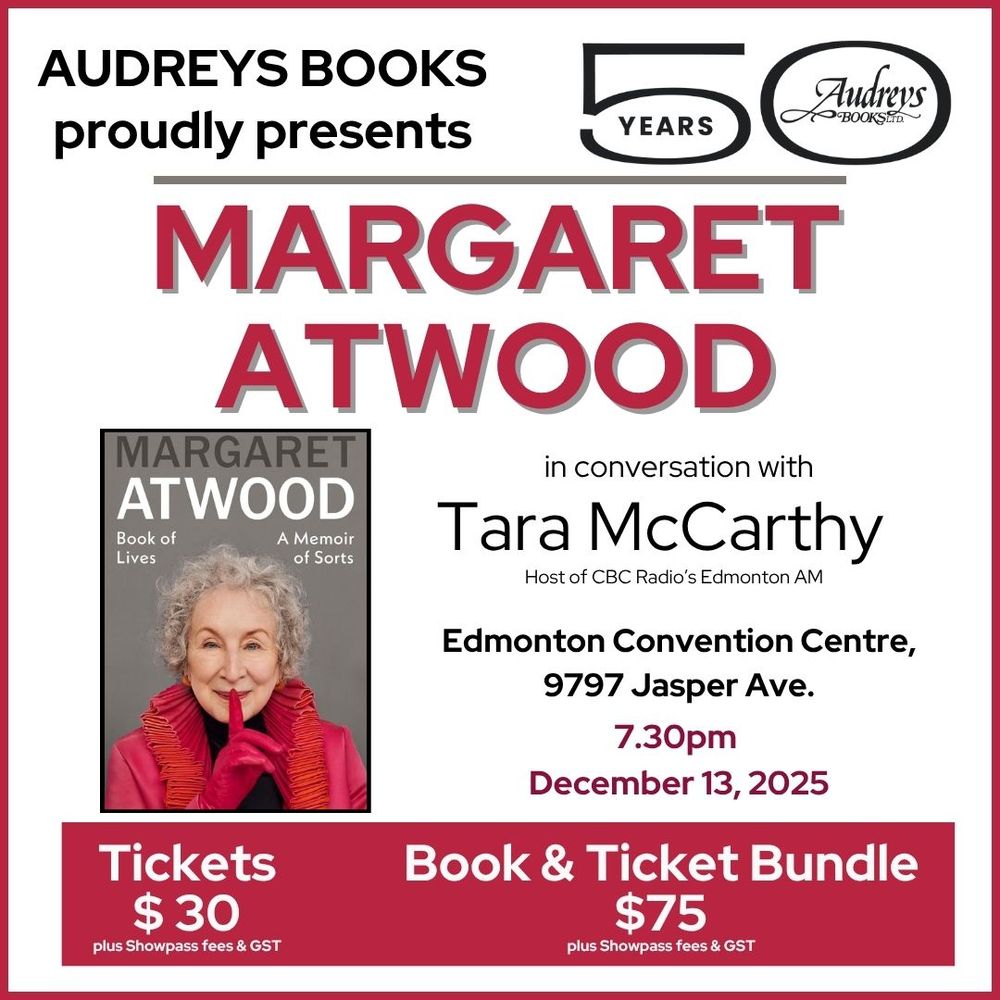 Audreys Books proudly presents Margaret Atwood in conversation with Tara McCarthy, Host of CBC Radio's Edmonton AM. Edmonton Convention Centre, 9797 Jasper Ave. 7.30pm December 13, 2025. Tickets $30 + Showpass fees & GST. Book & Ticket Bundle $75 plus Showpass fees & GST.