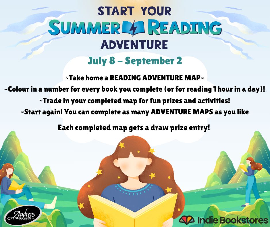 Start your SUMMER READING ADVENTURE 
July 8-September 2
Take home a READING ADVENTURE MAP
Colour in a number for every book you complete (or for reading 1 hour in a day)
Trade in your completed map for fun prizes and activities
Start again! You can complete as many ADVENTURE MAPS as you like
Each completed map gets a draw prize entry.
Logo: Audreys Books 
Logo: Indie Bookstores