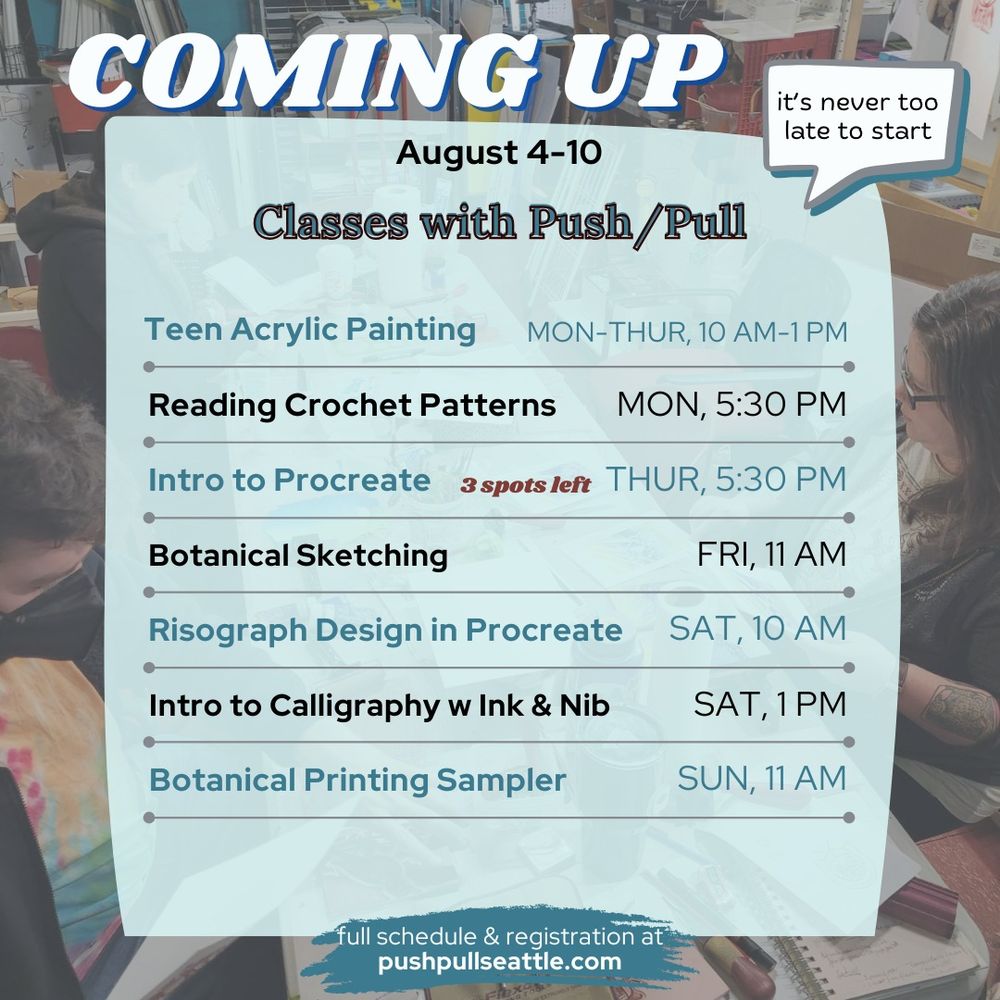 Graphic listing classes come up August 4-10 at Push/Pull Seattle, including Teen Acrylic Painting, Reading Crochet Patterns, Intro to Procreate (3 spots left), Botanical Sketching, Risograph Design in Procreate, Intro to Calligraphy w Ink & Nib, and Botanical Printing Sampler. Sign up at http://pushpullseattle.com