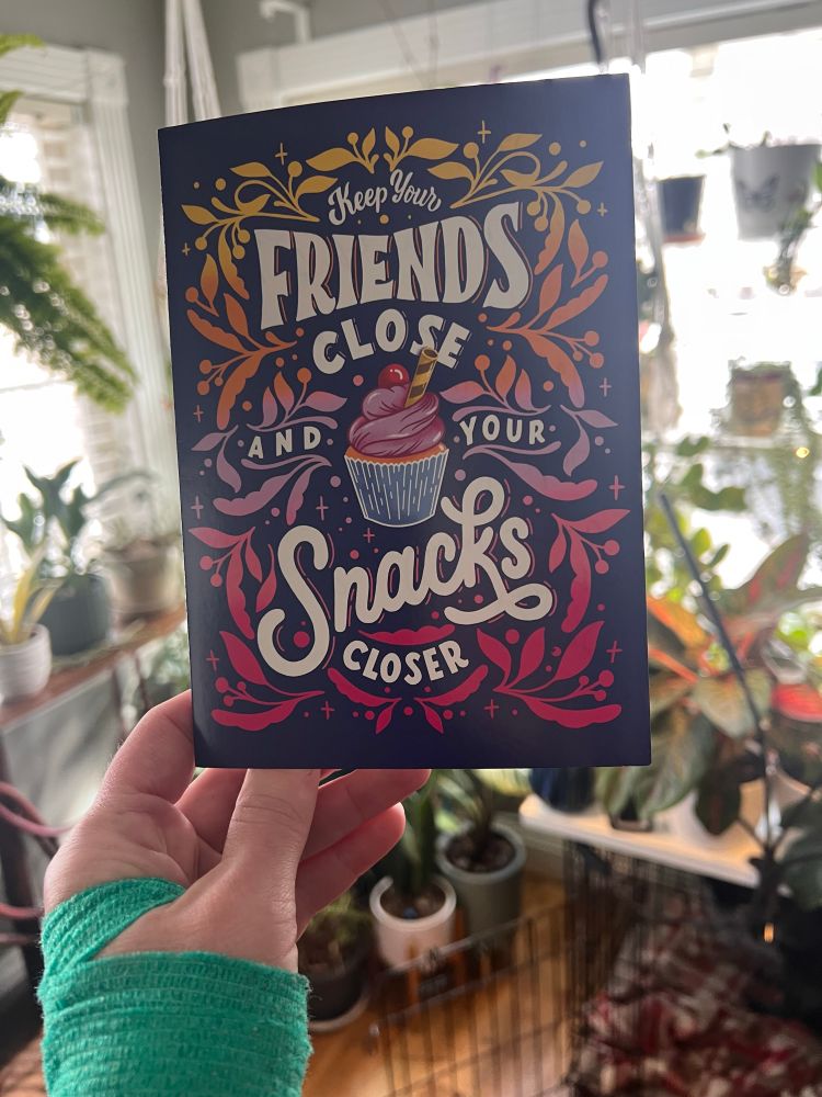 A card with a cupcake on the front with a cherry on top reads: Keep your 
FRIENDS CLOSE and your SNACKS CLOSER