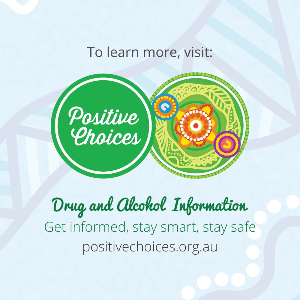 Image with the following text: "To learn more, visit:" followed by the Positive Choices logo beside Positive Choices Aboriginal and Torres Strait Islander portal cultural element. Below this, the following text: "Drug and Alcohol Information", "Get informed, stay smart, stay safe" and "positivechoices.org.au"