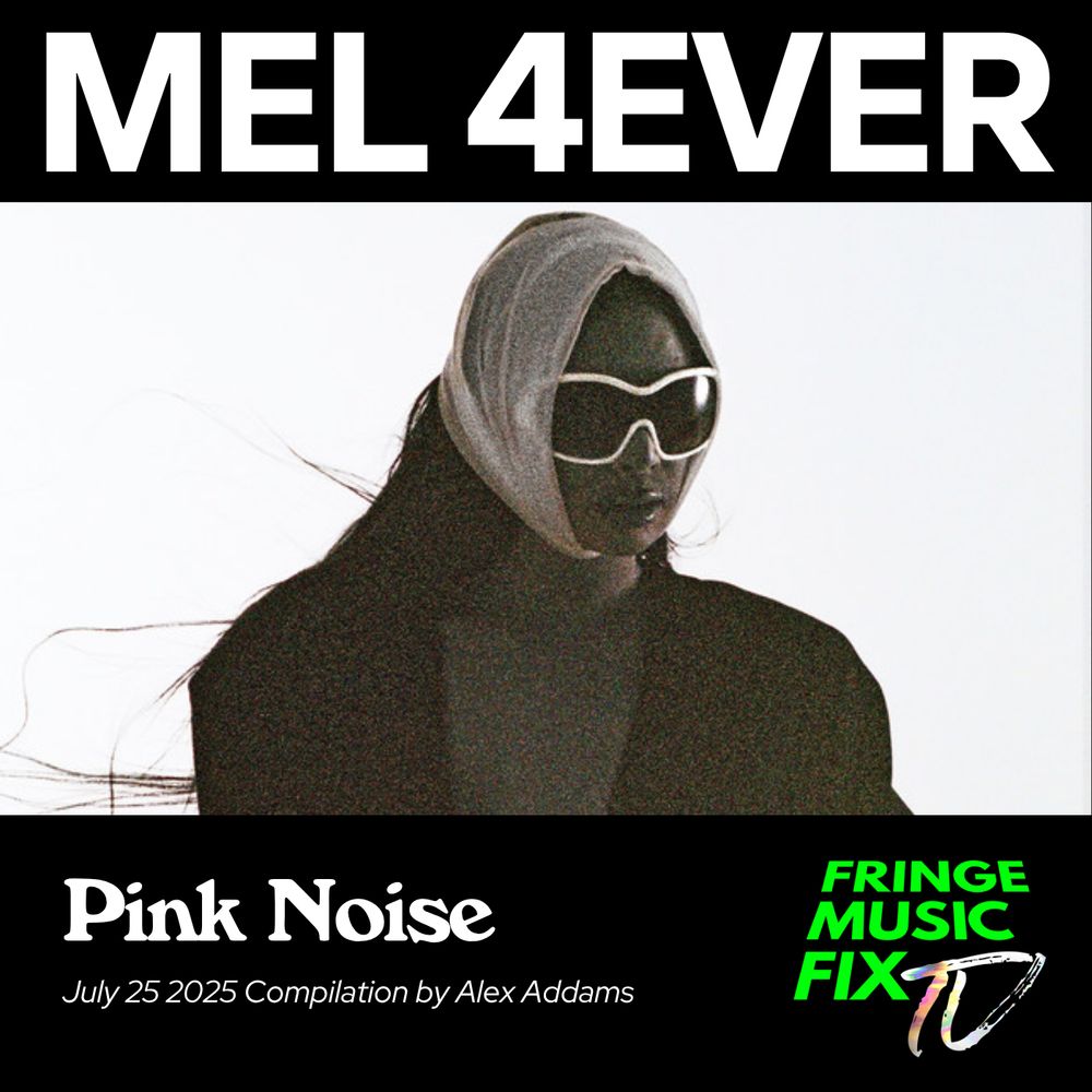 
A high-contrast album cover for a playlist titled "Pink Noise". The text "MEL 4EVER" is at the top in large white sans-serif letters against a black background. Below this is a grainy, dark photograph of a person wearing a black top and a white headscarf that flows around them. They are also wearing large, futuristic white sunglasses. At the bottom, the title "Pink Noise" is in a large, bold white serif font. Below that, in smaller text, it reads "July 25 2025 Compilation by Alex Addams". In the bottom right corner, there is a logo for "FRINGE MUSIC FIX" with a stylized, colorful circular icon next to it.
