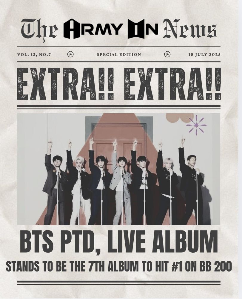 New paper edit announcement 
THE ARMYON NEWS | VOL 13. NO.7  SPECIAL EDITION 18 JULY 2025

EXTRA EXTRA!
BTS PTD, LIVE ALBUM
STANDS TO BE THE 7TH ALBUM TO HIT #1 ON BB 200