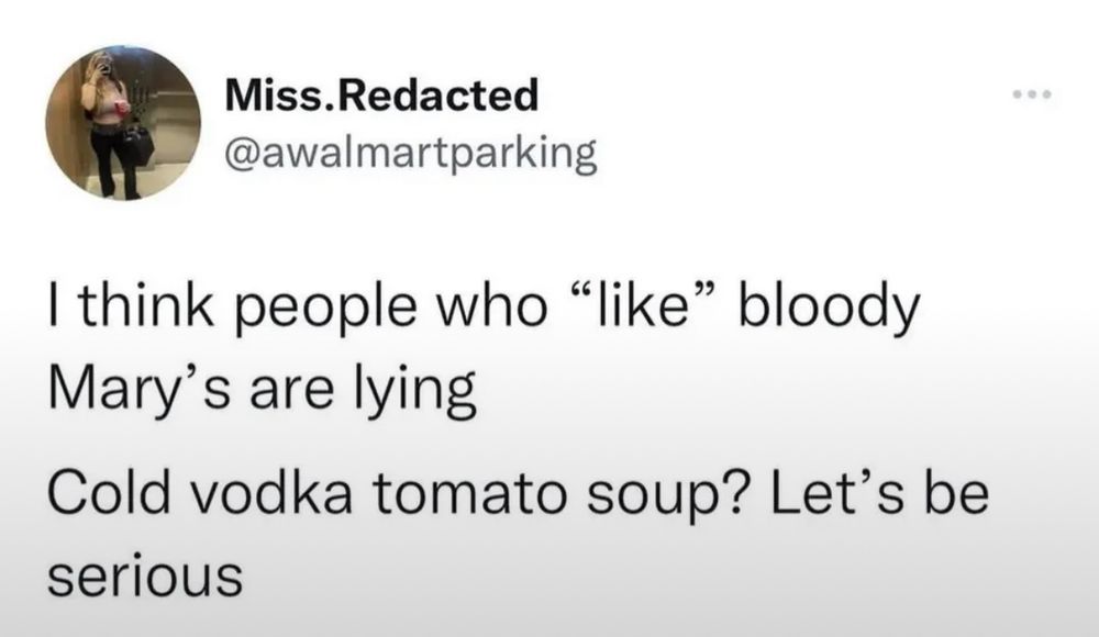 I think people who “like” Bloody Marys are lying

Cold vodka tomato soup? Let’s be serious