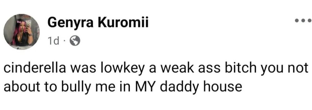 Screenshot of an FB post that reads:

Cinderella was lowkey a weak ass bitch you not about to bully me in MY daddy house