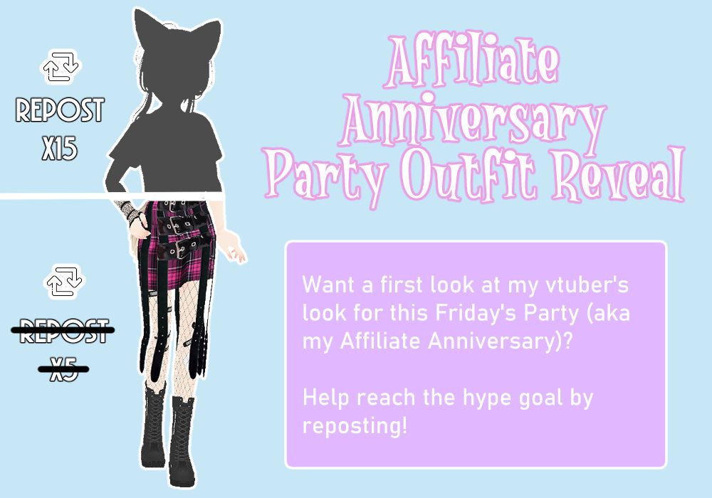 The image is a partially revealed outfit reveal incentive graphic. On the left is a half greyed out silhouette of my model with a white line going through the middle all the way to the left edge of the image with repost goals written on their respective sides of the line. The bottom half is now revealed after a 5 repost goal, it show the boots of my model - black combat ones reaching mid-calf - and the skirt - magenta and black plaid, reaching mid-thigh with multiple black leather straps going from the waist down to below the knee and three black leather belts going across the skirt. The top will be revealed at 15 reposts. On the right side is a big text reading "Affiliate Anniversary Party Outfit Reveal". Underneath is a box with smaller text reading "Want a first look at my vtuber's look for this Friday's Party (aka my Affiliate Anniversary)? Help reach the hype goal by reposting!"