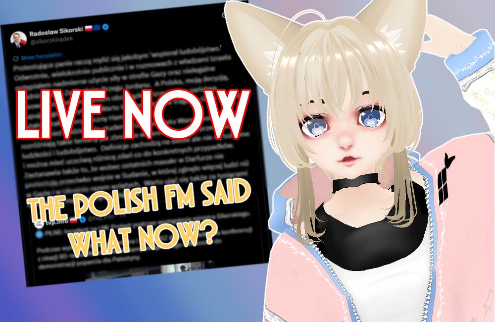 The image is a simple going live graphic. My vtuber model is on the right while on the left is a blurred screenshot of the tweet recently made by Sikorski (Polish FM) and text saying "Live now, the Polish FM said what now?"
