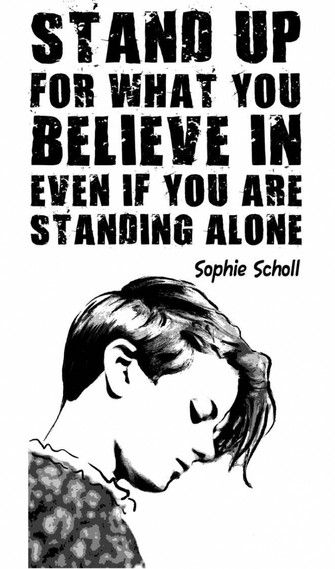 "Stand up for what you believe in even if you are standing alone" ~ Sophie Scholl