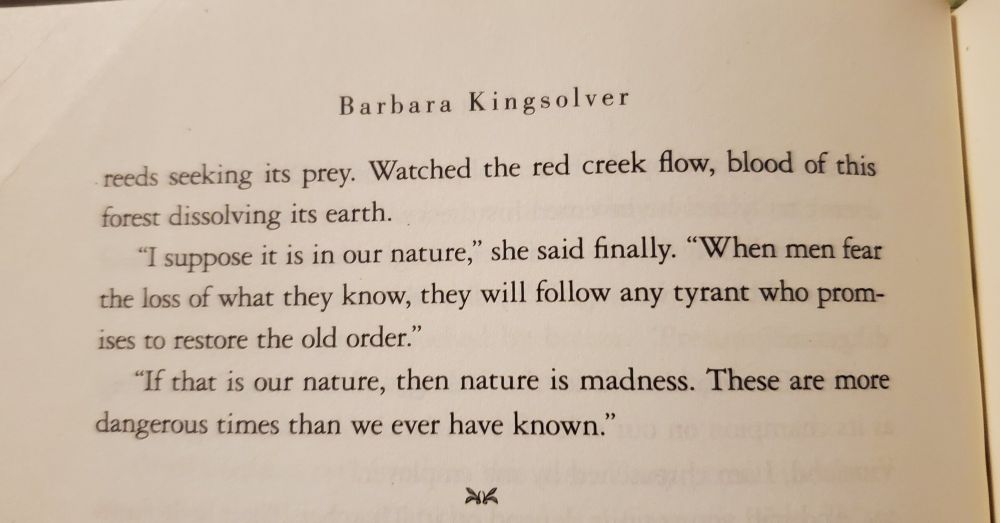 Photograph of a page from Barbara Kingsolver's 2018 'Unsheltered' with the words "'I suppose it is in our nature,' she said finally. 'When men fear the loss of what they know, they will follow any tyrant who promises to restore the old order.'"