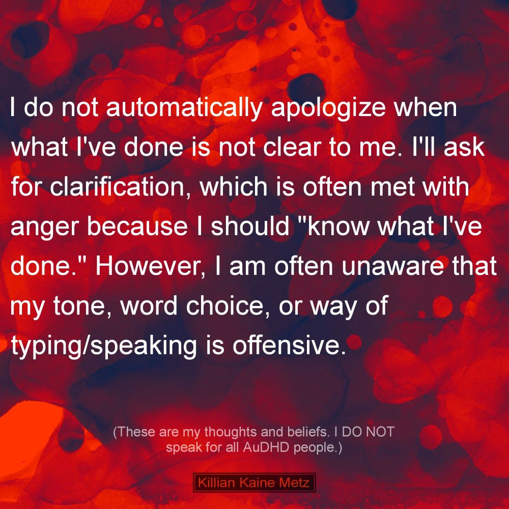 Text reads, "I do not automatically apologize when what I've done is not clear to me. I'll ask for clarification, which is often met with anger because I should "know what I've done." However, I am often unaware that my tone, word choice, or way of typing/speaking is offensive."