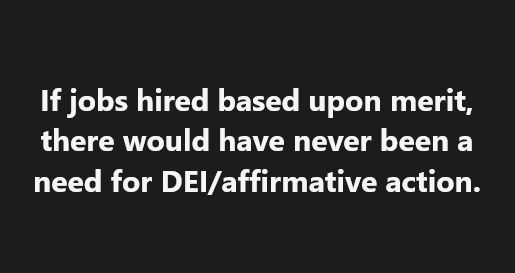 Black background with white text saying, "If jobs hired based upon merit, there would have never been a need for DEI/affirmative action.