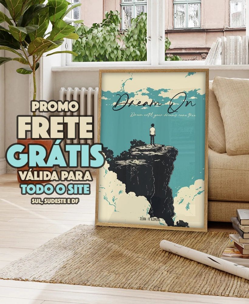 A imagem mostra um pôster decorativo em uma moldura, apoiado no chão de uma sala com um tapete claro. Ao fundo, há uma janela com vista para uma área externa com plantas. O pôster exibe a frase "Dream On" e, logo abaixo, "Dream until your dreams come true" and m referência à canção "Dream On" da banda Aerosmith. A ilustração mostra uma pessoa em pé em uma rocha alta, olhando para o céu com nuvens. Na frente do pôster, há texto promocional em destaque: "PROMO FRETE GRÁTIS" e "VÁLIDA PARA TODO O SITE", seguido de "SUL, SUDESTE E DF".