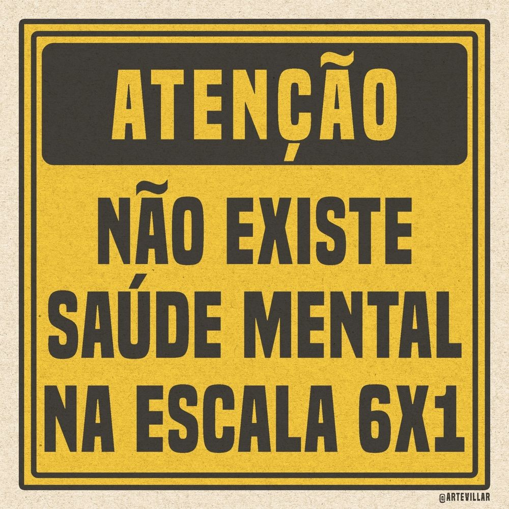 Imagem com fundo amarelo e letras pretas emulando uma placa de sinalização. Está escrito "Atenção. Não existe saúde mental na escala 6x1" 