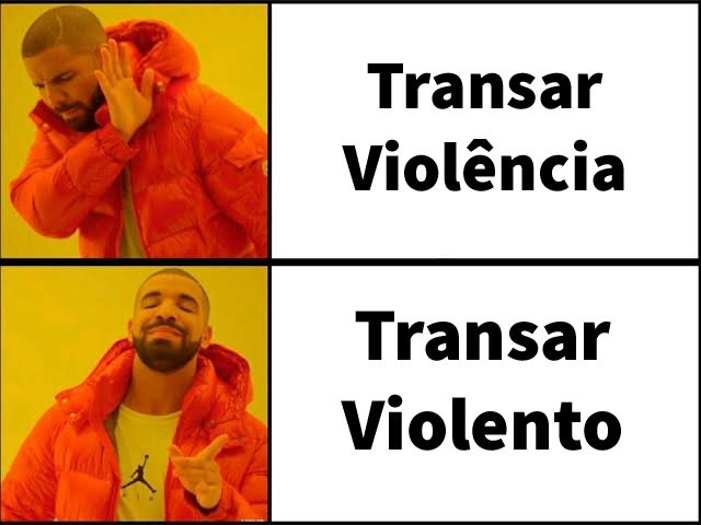Meme em duas partes com o rapper Drake em fundo amarelo.
Na parte superior, Drake faz expressão de reprovação e afasta a mão, ao lado do texto “Transar Violência”.
Na parte inferior, ele sorri e aponta com aprovação, ao lado do texto “Transar Violento”.