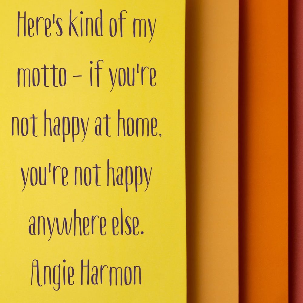 Here's kind of my motto - if you're not happy at home, you're not happy anywhere else.
Angie Harmon