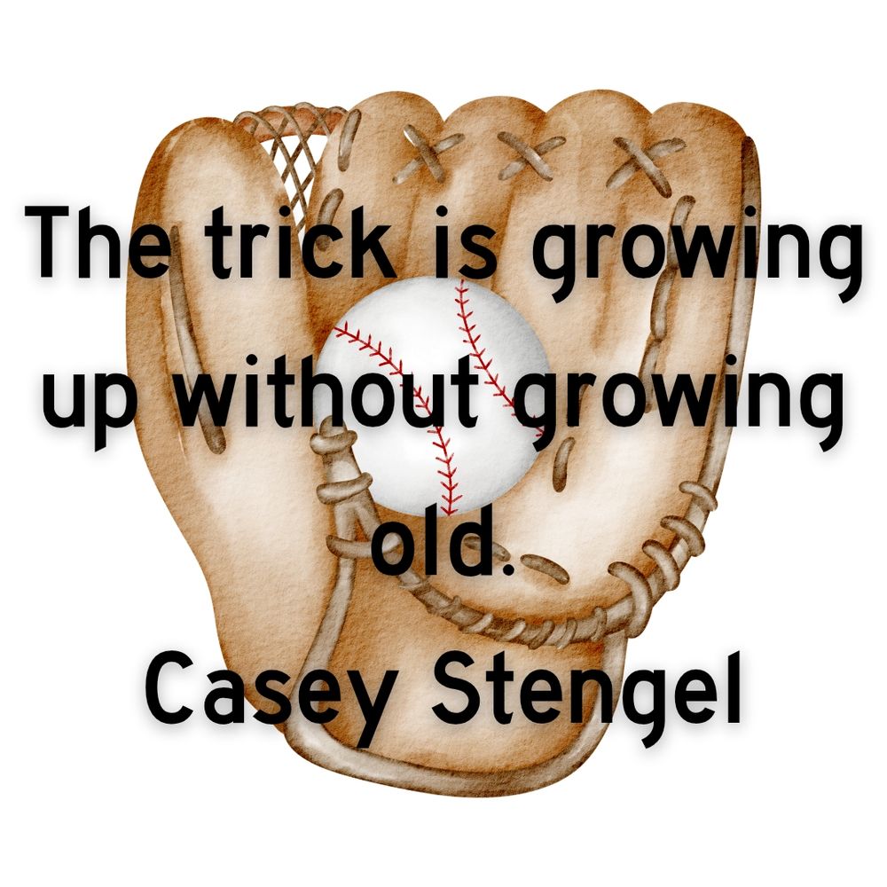 The trick is growing up without growing old.
Casey Stengel