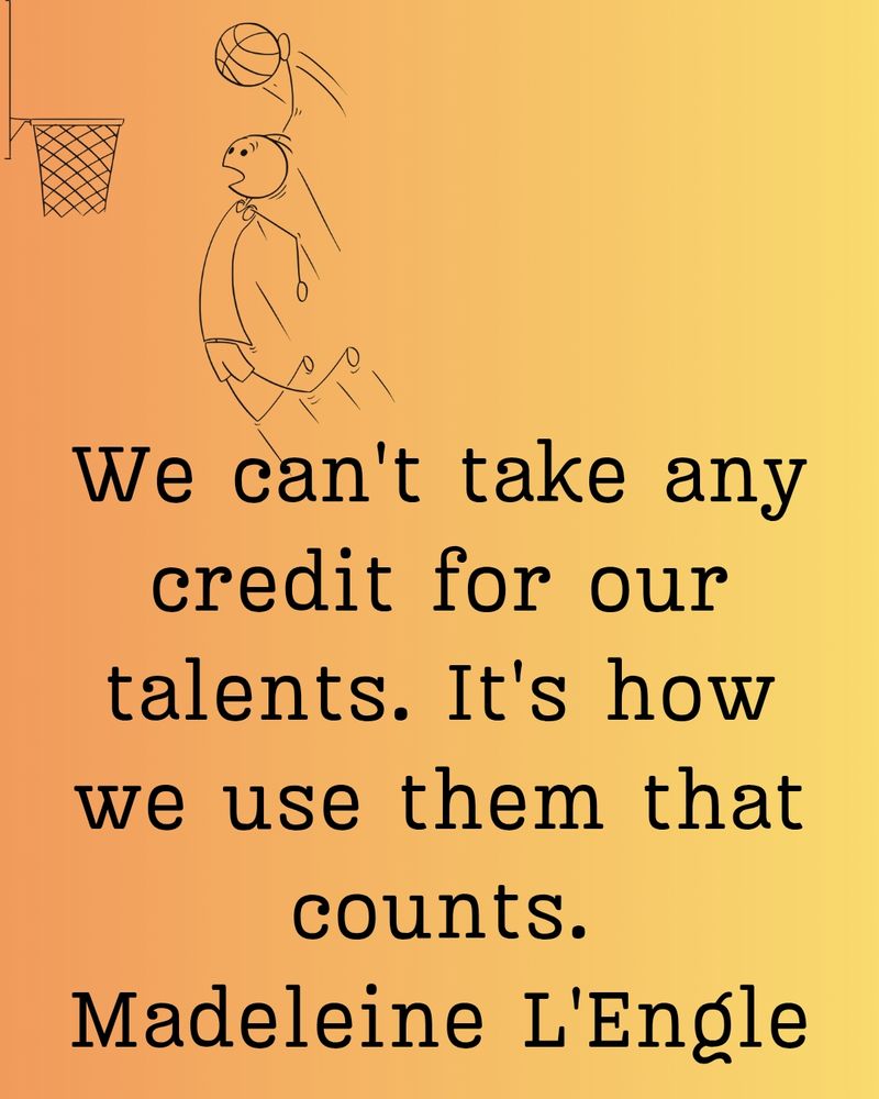 We can't take any credit for our talents. It's how we use them that counts.

Madeleine L'Engle