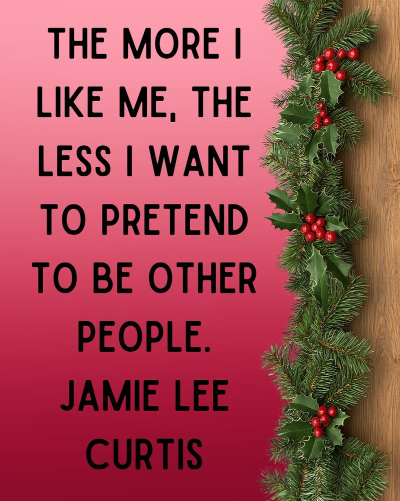 The more I like me, the less I want to pretend to be other people.

Jamie Lee Curtis