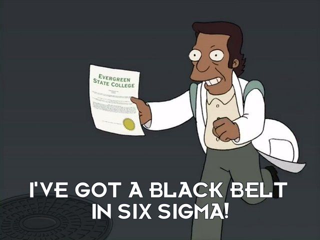 "I've got a black belt in Six Sigma!"