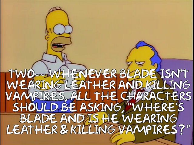 the simpsons meme about poochie and how when he's not on screen all the characters should ask "where's poochie?" except it's been changed to be when blade isn't wearing leather and killing vampires, they should ask where he is and if he's wearing leather and killing vampires