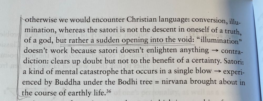 otherwise we would encounter Christian language: conversion, illu-mination, whereas the satori is not the descent in oneself of a truth, of a god, but rather a sudden opening into the void: 