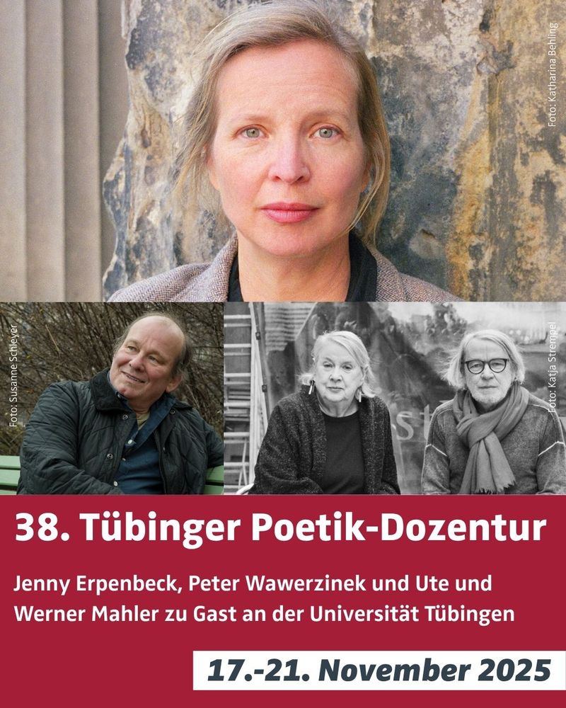 Porträtfotos von Jenny Erpenbeck, Peter Wawerzinek und Ute und Werner Mahler. Darunter als Text die Veranstaltungsdaten: 38. Tübinger Poetik-Dozentur, Jenny Erpenbeck, Peter Wawerzinek und Ute und Werner Mahler zu Gast an der Universität Tübingen, 17.-21. November 2025.