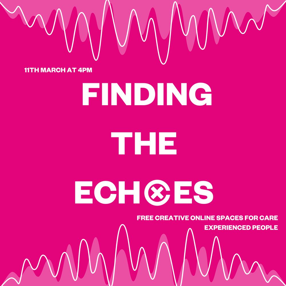 A pink background with white text that reads, 11th March at 4pm, FINDING THE ECHOS, free creative online spaces for care experienced people 