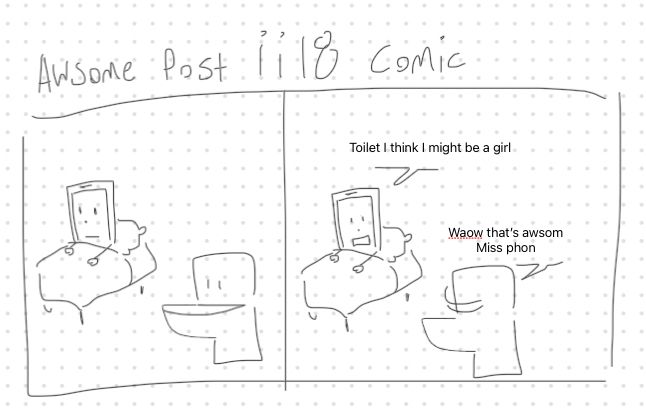 “Awsome post inanimate insanity season 2 episode 18 comic”
“Toilet I think I might be a girl”
“Waow that’s awsom miss phon” 