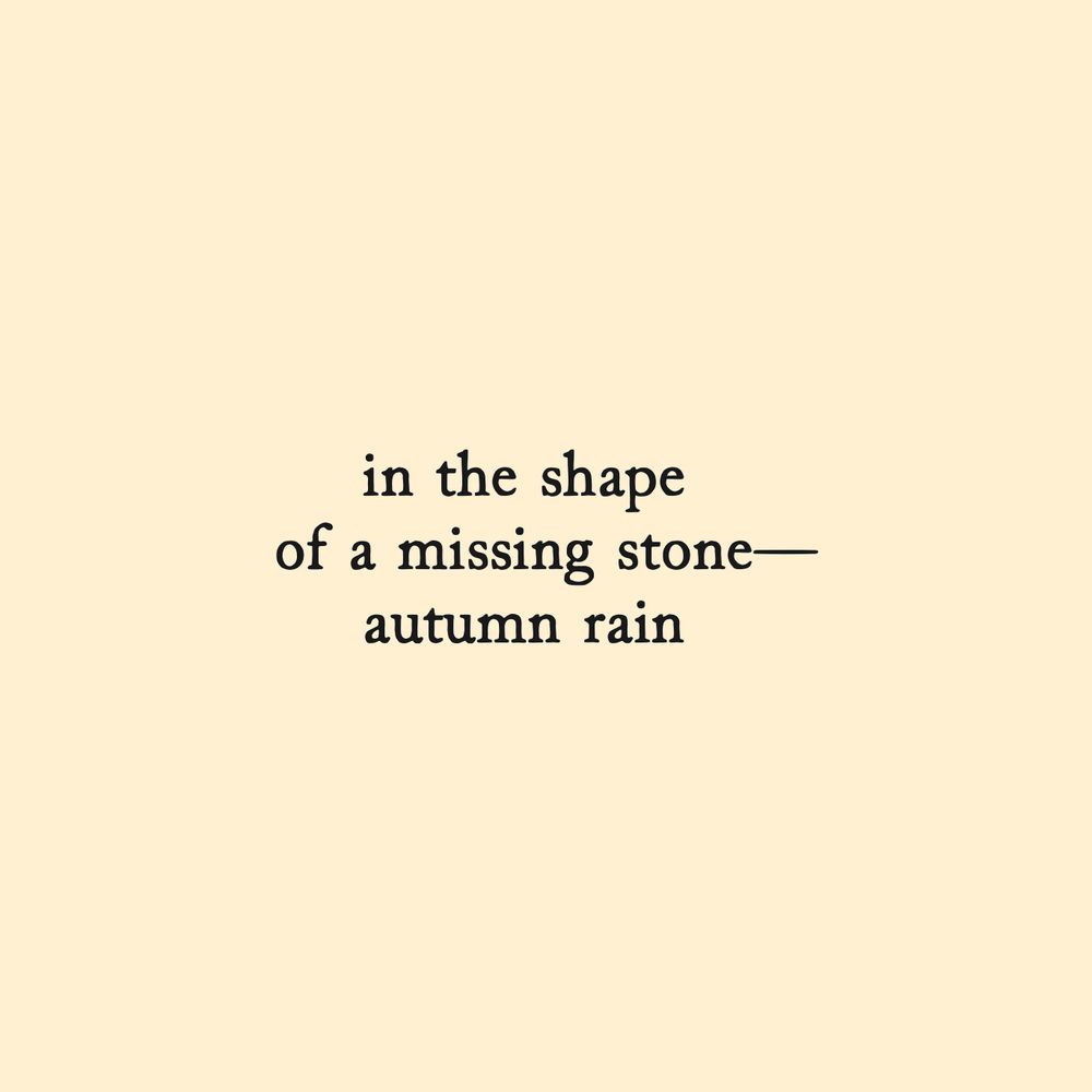 haiku by Dick Whyte:

in the shape
of a missing stone--
autumn rain