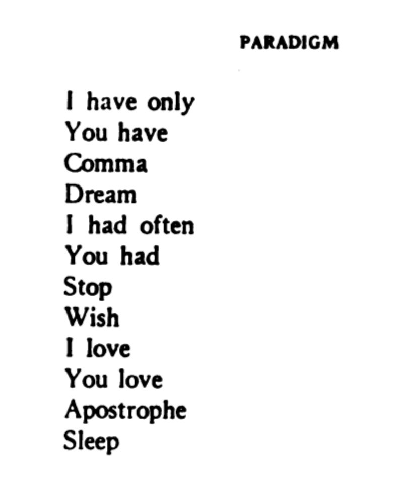 PARADIGM

I have only
You have
Comma
Dream
I had often
You had
Stop
Wish
I love
You love
Apostrophe
Sleep