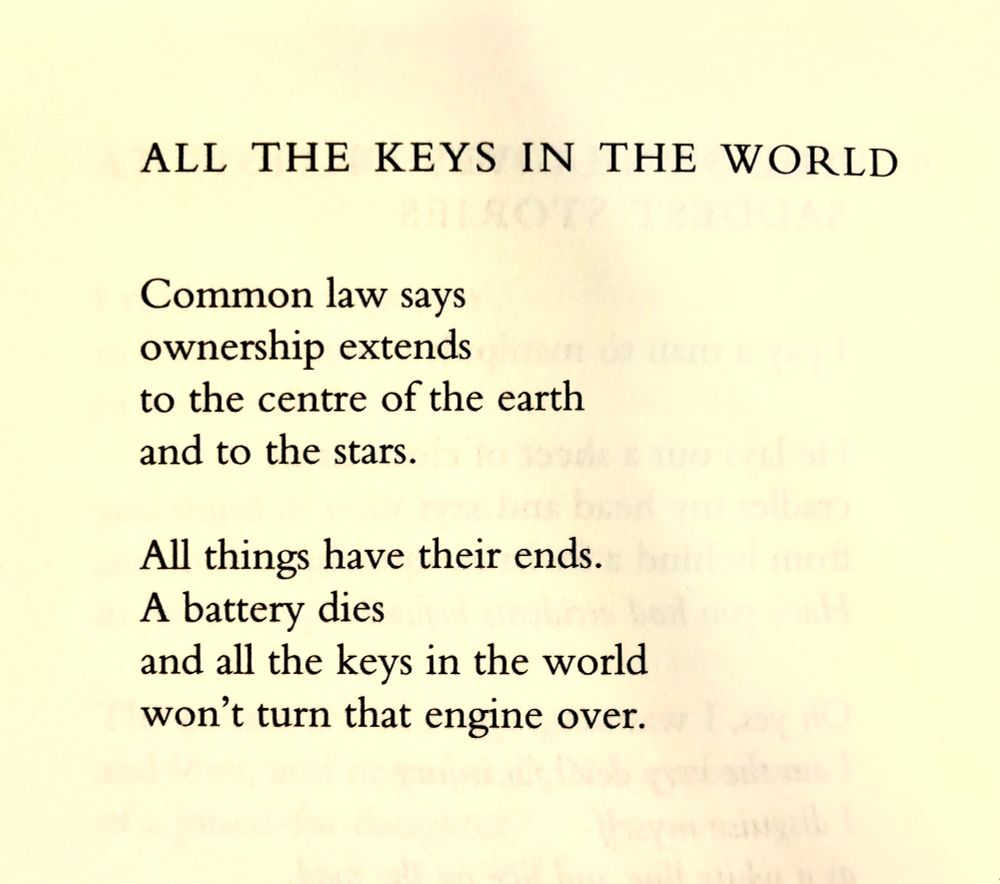 All The Keys In The World

Common law says
Ownership extends
To the centre of the earth
And to the stars.

All things have their ends.
A battery dies
And all the keys in the world
Won’t turn the engine over.