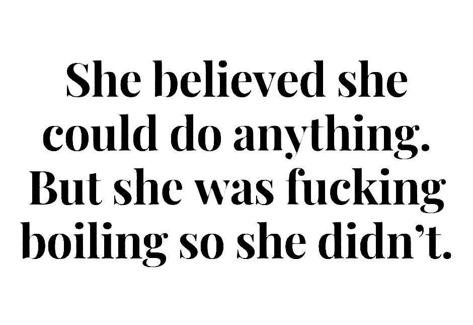 Image says: She believed she could do anything. But she was fucking boiling so she didn't.