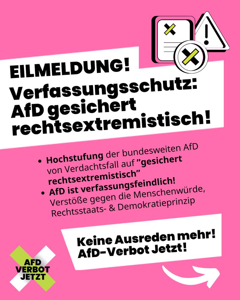 EILMELDUNG!
Verfassungsschutz: AfD gesichert  rechtsextremistisch!

Hochstufung der bundesweiten AfD von Verdachtsfall auf ”gesichert rechtsextremistisch”
AfD ist verfassungsfeindlich! Verstöße gegen die Menschenwürde,  Rechtsstaats- & Demokratieprinzip

Keine Ausreden mehr! 
AfD-Verbot Jetzt!