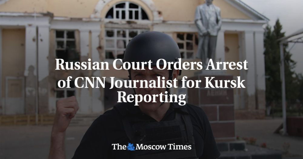 Russian Court Orders Arrest of CNN Journalist for Kursk Reporting - The Moscow Times