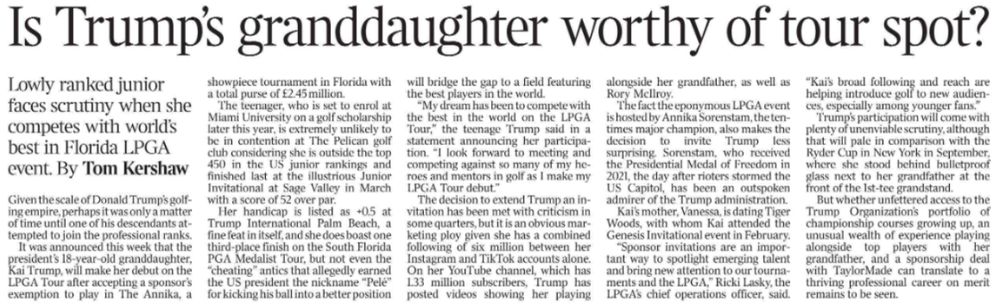 Is Trump’s granddaughter worthy of tour spot?
Lowly ranked junior faces scrutiny when she competes with world’s best in Florida LPGA event.
By Tom Kershaw

Kai, who is outside the top 450 in the US junior rankings, uses a YouTube video to document her preparations for a Ryder Cup trip with her grandad.
Next image ›
Given the scale of Donald Trump’s golfing empire, perhaps it was only a matter of time until one of his descendants attempted to join the professional ranks.

It was announced this week that the president’s 18-year-old granddaughter, Kai Trump, will make her debut on the LPGA Tour after accepting a sponsor’s exemption to play in The Annika, a showpiece tournament in Florida with a total purse of £2.45 million.

The teenager, who is set to enrol at Miami University on a golf scholarship later this year, is extremely unlikely to be in contention at The Pelican golf club considering she is outside the top 450 in the US junior rankings and finished last at the illustrious Junior Invitational at Sage Valley in March with a score of 52 over par.