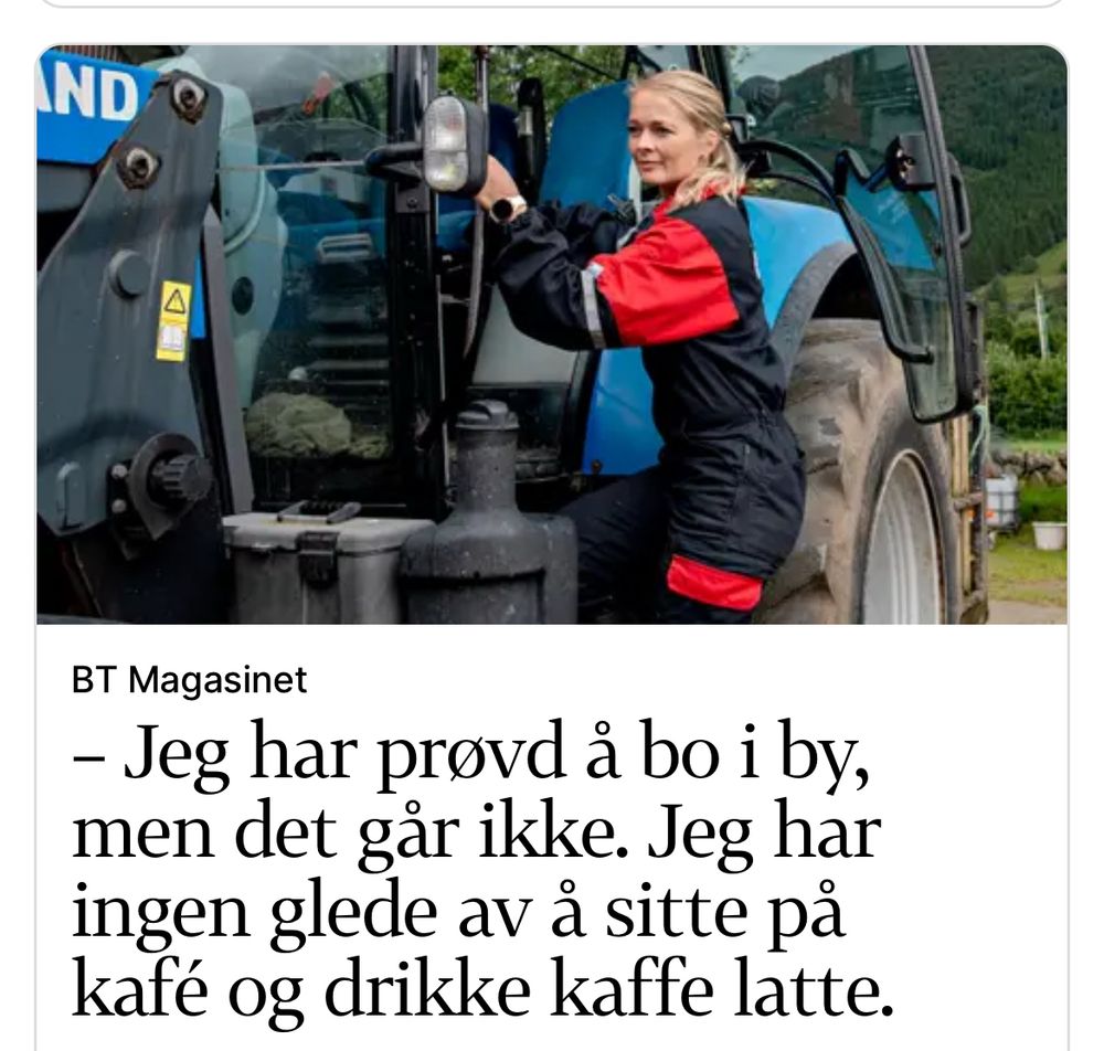 Bilde av dame med traktor med teksten:

«Jeg har prøvd å bo i by, men det går ikke. Jeg har ingen glede av å sitte på kafé og drikke kaffe latte.»

(Skjermdump frå bt.no)