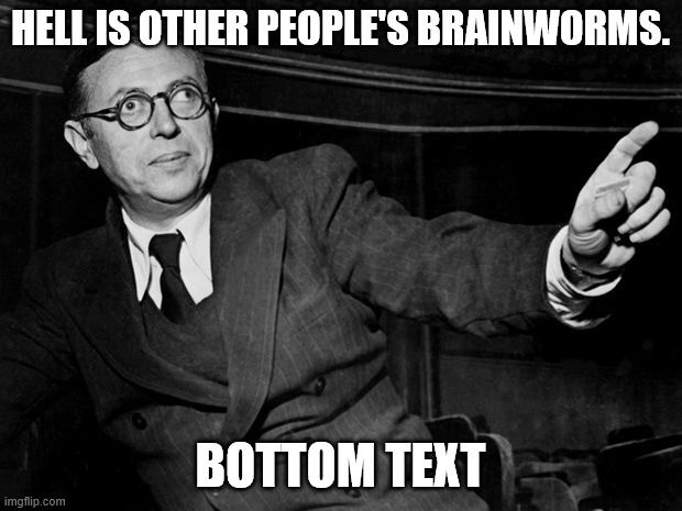 Picture of Jean-Paul Sartre with the phrase "Hell is other people's brainworms." on top and "Bottom Text" on the bottom.