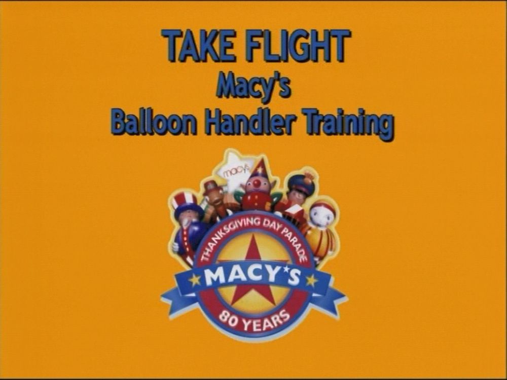 TAKE FLIGHT
Macy's
Balloon Handler Training

(Internal training video Macy's put out in the mid-00s for people who wanted to become handlers for the balloons in the Macy's Thanksgiving Day Parade