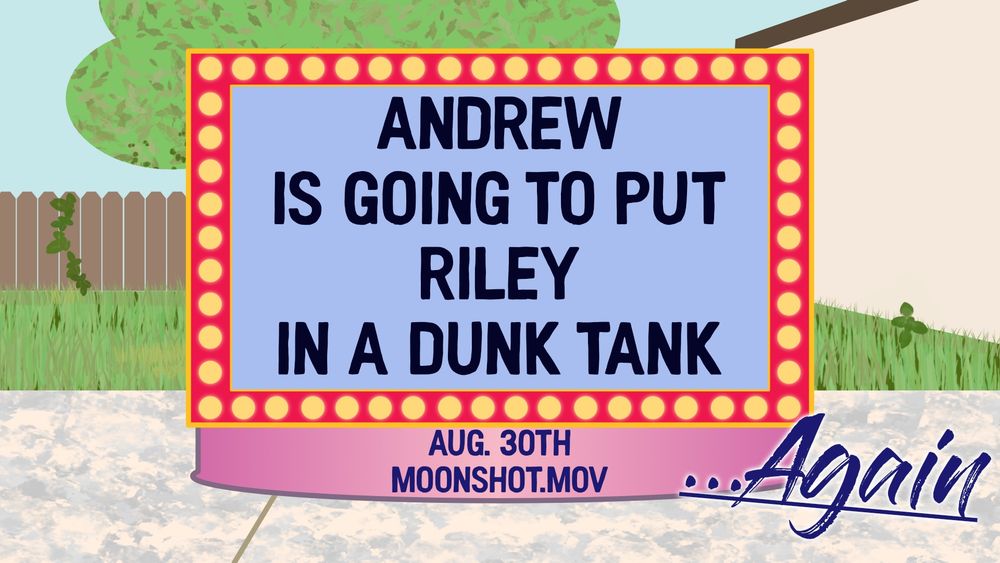 Andrew Is Going To Put Riley In A Dunk Tank …Again
Aug 30th
moonshot.mov