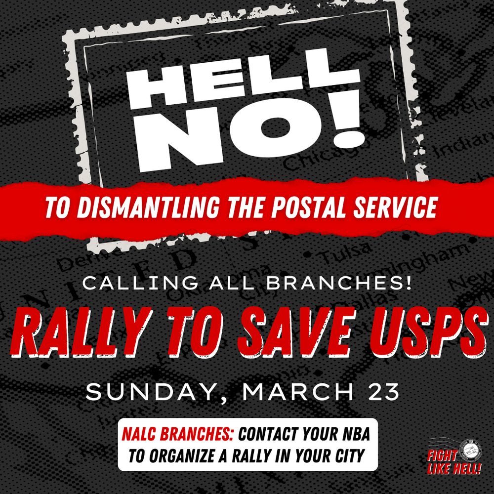 Event/protest flyer by the National Association of Letter Carriers (NALC). The top third of the poster depicts a postage stamp with the words HELL NO! in white text on a black background. Below that, in white text on a red background, a banner reads TO DISMANTLING THE POSTAL SERVICE. Below that is the following text in a mix of red and white on a black background: Calling all branches! Rally to Save USPS. Sunday, March 23. NALC Branches: Contact Your NBA To Organize a Rally In Your City. Fight Like Hell! 