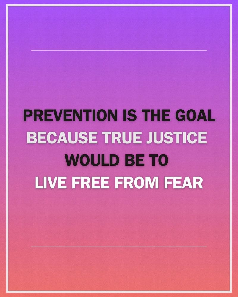 A purple to coral background with text in black and white capitals that reads: “Prevention is the goal, because true justice would be to live free from fear” is set off by a narrow white line above and below it and a thicker white border on all sides.